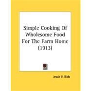 Simple Cooking Of Wholesome Food For The Farm Home by Rich, Jessie P., 9780548614280