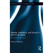 Identity, Aesthetics, and Sound in the Fin de SiFcle: Redesigning Perception by Gafijczuk; Dariusz, 9780415704281
