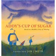 Addy's Cup of Sugar: Based on a Buddhist story of healing (A Stillwater and Friends Book) by Muth, Jon J; Muth, Jon J, 9780439634281