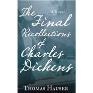 The Final Recollections of Charles Dickens A Novel by Hauser, Thomas, 9781619024281
