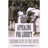 Appealing for Liberty Freedom Suits in the South by Schweninger, Loren, 9780190664282