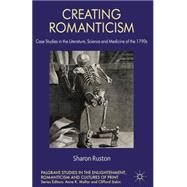 Creating Romanticism Case Studies in the Literature, Science and Medicine of the 1790s by Ruston, Sharon, 9781137264282