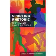 Sporting Rhetoric : Performance, Games, and Politics by Brummett, Barry, 9781433104282