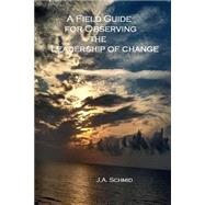 A Field Guide for Observing the Leadership of Change by Schmid, J. A.; Morris, J. M., 9781502714282