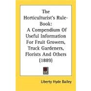 Horticulturist's Rule-Book : A Compendium of Useful Information for Fruit Growers, Truck Gardeners, Florists and Others (1889) by Bailey, Liberty Hyde, Jr., 9780548824283