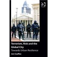 Terrorism, Risk and the Global City: Towards Urban Resilience by Coaffee,Jon, 9780754674283