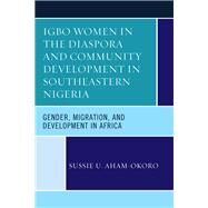 Igbo Women in the Diaspora and Community Development in Southeastern Nigeria Gender, Migration, and Development in Africa by Aham-okoro, Sussie U., 9781498544283