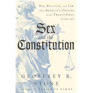 Sex and the Constitution Sex, Religion, and Law from America's Origins to the Twenty-First Century by Stone, Geoffrey R., 9781631494284