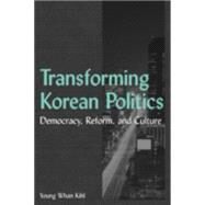 Transforming Korean Politics: Democracy, Reform, and Culture: Democracy, Reform, and Culture by Kihl,Young Whan, 9780765614285