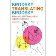 Brodsky Translating Brodsky: Poetry in Self-Translation by Berlina, Alexandra; Chandler, Robert, 9781501314285