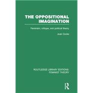The Oppositional Imagination (RLE Feminist Theory): Feminism, Critique and Political Theory by Cocks; Joan, 9780415754286