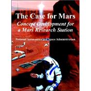 The Case for Mars Concept Development for a Mars Research Station: Concept Development for a Mars Research Station by N. A. S. A.; National Aeronautics And Space Administr, 9781410224286