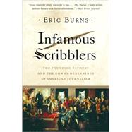 Infamous Scribblers The Founding Fathers and the Rowdy Beginnings of American Journalism by Burns, Eric, 9781586484286