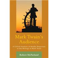 Mark Twain's Audience A Critical Analysis of Reader Responses to the Writings of Mark Twain by McParland, Robert, 9781498504287