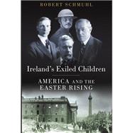Ireland's Exiled Children America and the Easter Rising by Schmuhl, Robert, 9780190224288