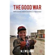 The Good War NATO and the Liberal Conscience in Afghanistan by Williams, M. J., 9780230294288