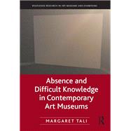 Absence and Difficult Knowledge in Contemporary Art Museums by Tali; Margaret, 9781138054288