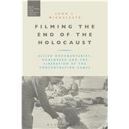 Filming the End of the Holocaust Allied Documentaries, Nuremberg and the Liberation of the Concentration Camps by Michalczyk, John J., 9781472514288