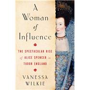 A Woman of Influence The Spectacular Rise of Alice Spencer in Tudor England by Wilkie, Vanessa, 9781982154288