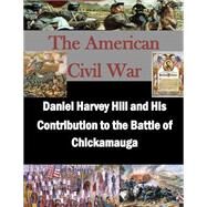 Daniel Harvey Hill and His Contribution to the Battle of Chickamauga by U.s. Army Command and General Staff College; Penny Hill Press, 9781523224289
