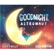 Goodnight, Astronaut by Kelly, Scott; Burton, Izzy, 9781524764289