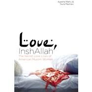 Love, InshAllah The Secret Love Lives of American Muslim Women by Maznavi, Nura; Mattu, Ayesha, 9781593764289