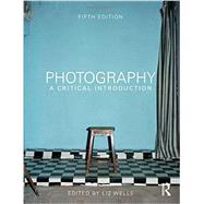 Photography: A Critical Introduction by Wells, Liz, 9780415854290