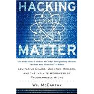 Hacking Matter Levitating Chairs, Quantum Mirages, And The Infinite Weirdness Of Programmable Atoms by McCarthy, Wil, 9780465044290