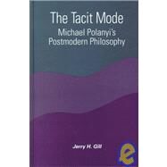 The Tacit Mode: Michael Polanyi's Postmodern Philosophy by Gill, Jerry H., 9780791444290