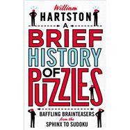 A Brief History of Puzzles Baffling Brainteasers from the Sphinx to Sudoku by Hartston, William, 9781786494290