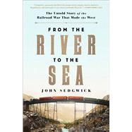 From the River to the Sea The Untold Story of the Railroad War That Made the West by Sedgwick, John, 9781982104290
