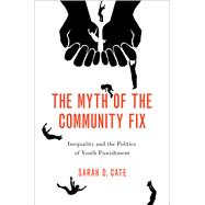 The Myth of the Community Fix Inequality and the Politics of Youth Punishment by Cate, Sarah D., 9780197674291