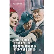 Guilty Women', Foreign Policy, and Appeasement in Inter-War Britain by Gottlieb, Julie V., 9780230304291