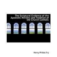 The Scriptural Evidence of the Apostolic Ministry and Tradition of the Church Catholic by Fry, Henry Phibbs, 9780554824291