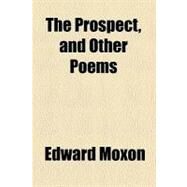 The Prospect, and Other Poems by Moxon, Edward, 9781458934291