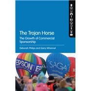 The Trojan Horse The Growth of Commercial Sponsorship by Philips, Deborah; Whannel, Garry, 9781474224291