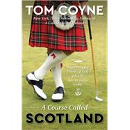 A Course Called Scotland Searching the Home of Golf for the Secret to Its Game by Coyne, Tom, 9781476754291