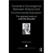 Towards a Convergence Between Science and Environmental Education: The Selected Works of Justin Dillon by Dillon; Justin, 9781138844292