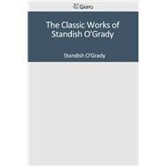 The Classic Works of Standish O'grady by O'Grady, Standish, 9781502304292