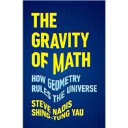 The Gravity of Math How Geometry Rules the Universe by Nadis, Steve; Yau, Shing-Tung, 9781541604292