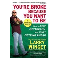 You're Broke Because You Want to Be : How to Stop Getting by and Start Getting Ahead by Winget, Larry, 9781592404292