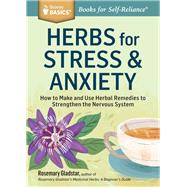 Herbs for Stress & Anxiety How to Make and Use Herbal Remedies to Strengthen the Nervous System. A Storey BASICS Title by Gladstar, Rosemary, 9781612124292