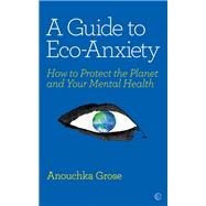 A Guide to Eco-Anxiety How to Protect the Planet and Your Mental Health by Grose, Anouchka, 9781786784292