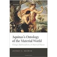 Aquinas's Ontology of the Material World Change, Hylomorphism, and Material Objects by Brower, Jeffrey E., 9780198714293