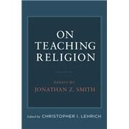 On Teaching Religion Essays by Jonathan Z. Smith by Lehrich, Christopher I., 9780199944293