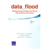 Data Flood Helping the Navy Address the Rising Tide of Sensor Information by Porche, Isaac R., III; Wilson, Bradley; Johnson, Erin-Elizabeth; Tierney, Shane; Saltzman, Evan, 9780833084293