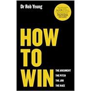 How to Win The Argument, the Pitch, the Job, the Race by Yeung, Rob, 9780857084293