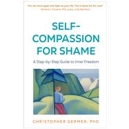 Self-Compassion for Shame A Step-by-Step Guide to Inner Freedom by Germer, Christopher, 9781462564293