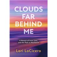 Clouds Far Behind Me A Memoir of Love, Loss, and the Path to Resilience by LoCicero, Lori, 9798350984293