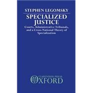 Specialized Justice Courts, Administrative Tribunals, and a Cross-National Theory of Specialization by Legomsky, Stephen H., 9780198254294